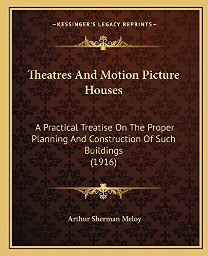 Theatres And Motion Picture Houses: A Practical Treatise On The Proper Planning And Construction Of Such Buildings (1916)