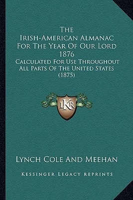 The Irish-American Almanac For The Year Of Our Lord 1876: Calculated For Use Throughout All Parts Of The United States (1875)