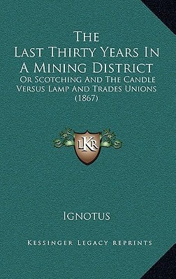 The Last Thirty Years In A Mining District: Or Scotching And The Candle Versus Lamp And Trades Unions (1867)