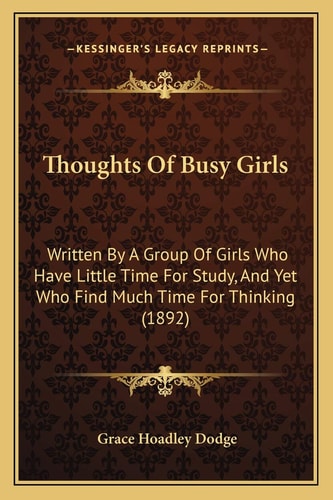 Thoughts Of Busy Girls: Written By A Group Of Girls Who Have Little Time For Study, And Yet Who Find Much Time For Thinking (1892)