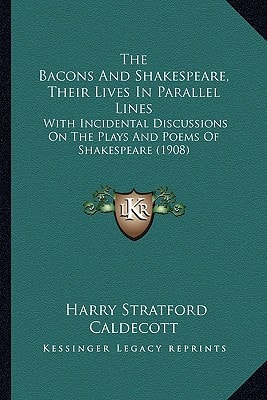 The Bacons And Shakespeare, Their Lives In Parallel Lines: With Incidental Discussions On The Plays And Poems Of Shakespeare (1908)
