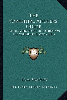 The Yorkshire Anglers' Guide: To The Whole Of The Fishing On The Yorkshire Rivers (1851)