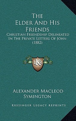 The Elder And His Friends: Christian Friendship Delineated In The Private Letters Of John (1882)