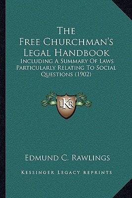 The Free Churchman's Legal Handbook: Including A Summary Of Laws Particularly Relating To Social Questions (1902)