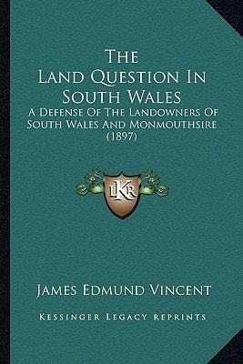 The Land Question In South Wales: A Defense Of The Landowners Of South Wales And Monmouthsire (1897)
