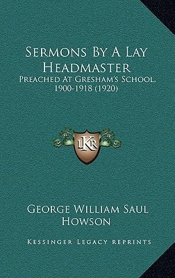 Sermons By A Lay Headmaster: Preached At Gresham's School, 1900-1918 (1920)