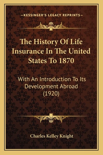 The History Of Life Insurance In The United States To 1870: With An Introduction To Its Development Abroad (1920)
