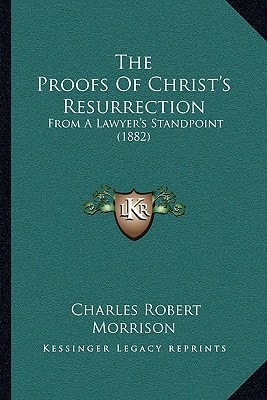 The Proofs Of Christ's Resurrection: From A Lawyer's Standpoint (1882)