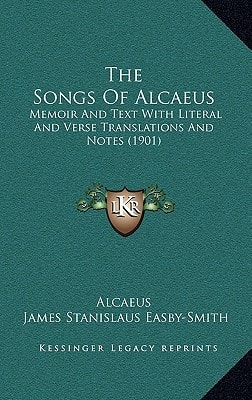 The Songs Of Alcaeus: Memoir And Text With Literal And Verse Translations And Notes (1901)