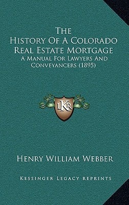 The History Of A Colorado Real Estate Mortgage: A Manual For Lawyers And Conveyancers (1895)