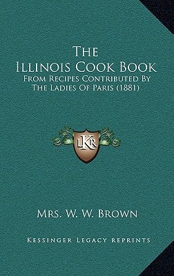 The Illinois Cook Book: From Recipes Contributed By The Ladies Of Paris (1881)
