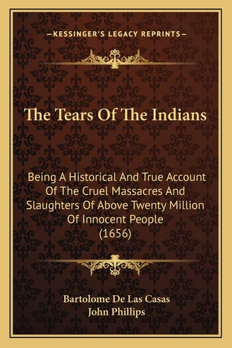 The Tears Of The Indians: Being A Historical And True Account Of The Cruel Massacres And Slaughters Of Above Twenty Million Of Innocent People (1656)