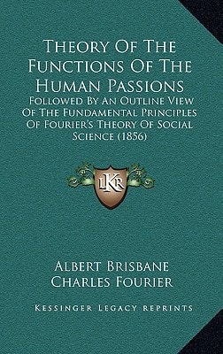 Theory Of The Functions Of The Human Passions: Followed By An Outline View Of The Fundamental Principles Of Fourier's Theory Of Social Science (1856)