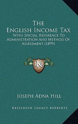 The English Income Tax: With Special Reference To Administration And Method Of Assessment (1899)