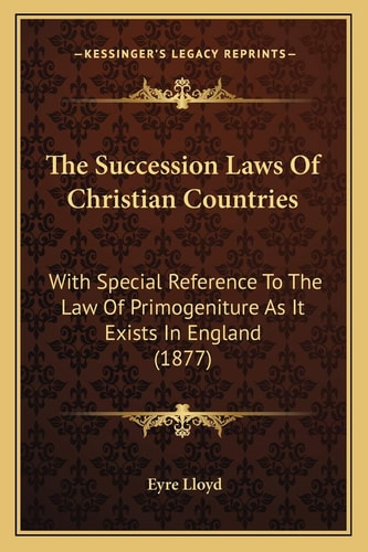 The Succession Laws Of Christian Countries: With Special Reference To The Law Of Primogeniture As It Exists In England (1877)