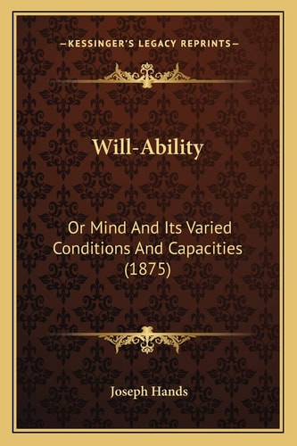 Will-Ability: Or Mind And Its Varied Conditions And Capacities (1875)