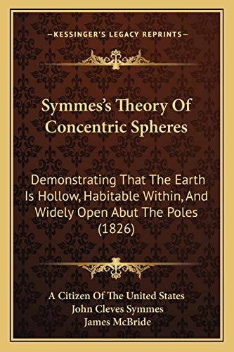 Symmes's Theory Of Concentric Spheres: Demonstrating That The Earth Is Hollow, Habitable Within, And Widely Open Abut The Poles (1826)