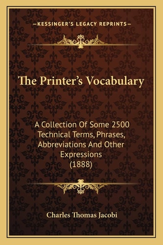 The Printer's Vocabulary: A Collection Of Some 2500 Technical Terms, Phrases, Abbreviations And Other Expressions (1888)