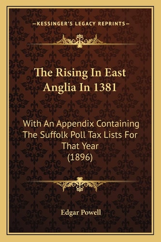 The Rising In East Anglia In 1381: With An Appendix Containing The Suffolk Poll Tax Lists For That Year (1896)