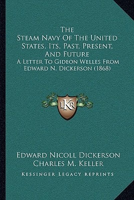 The Steam Navy Of The United States, Its, Past, Present, And Future: A Letter To Gideon Welles From Edward N. Dickerson (1868)