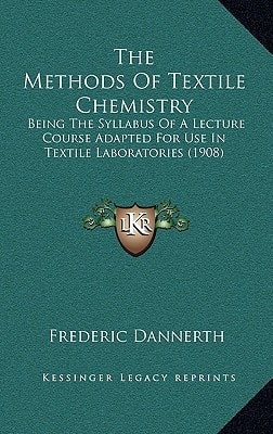 The Methods Of Textile Chemistry: Being The Syllabus Of A Lecture Course Adapted For Use In Textile Laboratories (1908)