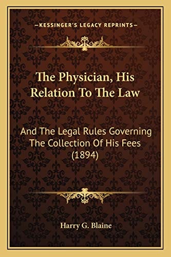The Physician, His Relation To The Law: And The Legal Rules Governing The Collection Of His Fees (1894)