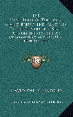 The Hand Book Of Takigrafy, Giving Briefly The Principles Of The Contracted Style: And Designed For The Use Of Amanuenses And Verbatim Reporters (1882)