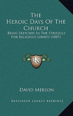 The Heroic Days Of The Church: Being Sketches In The Struggle For Religious Liberty (1887)