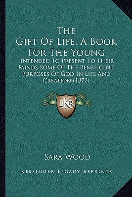 The Gift Of Life, A Book For The Young: Intended To Present To Their Minds Some Of The Beneficent Purposes Of God In Life And Creation (1872)