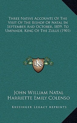 Three Native Accounts Of The Visit Of The Bishop Of Natal In September And October, 1859, To Umpande, King Of The Zulus (1901)