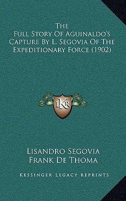 The Full Story Of Aguinaldo's Capture By L. Segovia Of The Expeditionary Force (1902)