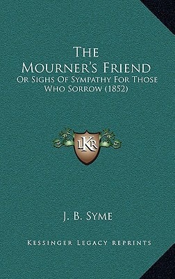 The Mourner's Friend: Or Sighs Of Sympathy For Those Who Sorrow (1852)