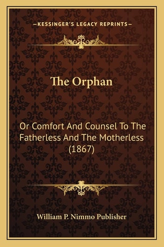 The Orphan: Or Comfort And Counsel To The Fatherless And The Motherless (1867)