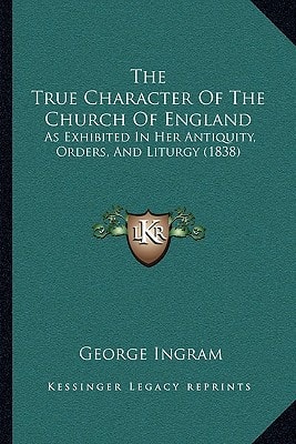The True Character Of The Church Of England: As Exhibited In Her Antiquity, Orders, And Liturgy (1838)
