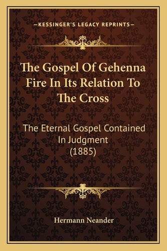 The Gospel Of Gehenna Fire In Its Relation To The Cross: The Eternal Gospel Contained In Judgment (1885)