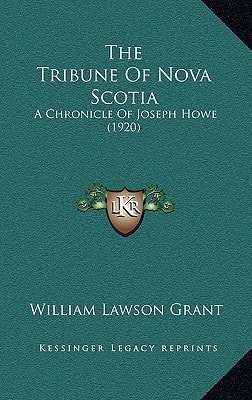 The Tribune Of Nova Scotia: A Chronicle Of Joseph Howe (1920)
