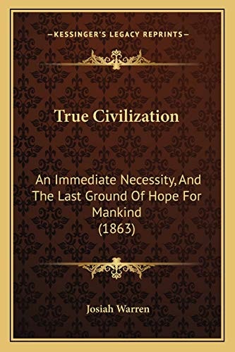 True Civilization: An Immediate Necessity, And The Last Ground Of Hope For Mankind (1863)