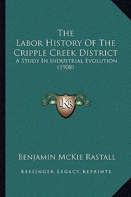 The Labor History Of The Cripple Creek District: A Study In Industrial Evolution (1908)