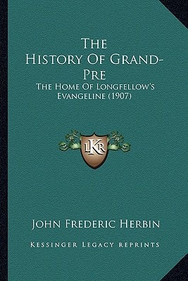 The History Of Grand-Pre: The Home Of Longfellow's Evangeline (1907)
