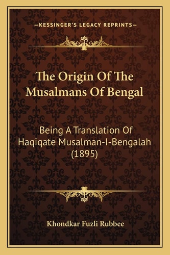 The Origin Of The Musalmans Of Bengal: Being A Translation Of Haqiqate Musalman-I-Bengalah (1895)
