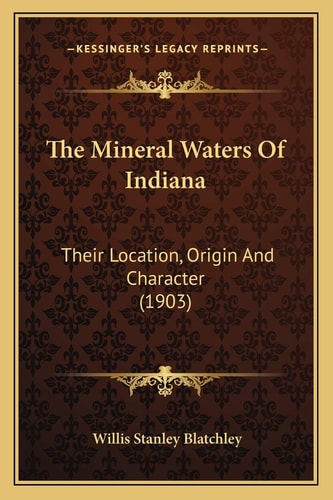The Mineral Waters Of Indiana: Their Location, Origin And Character (1903)