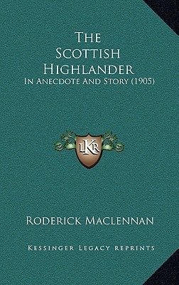 The Scottish Highlander: In Anecdote And Story (1905)