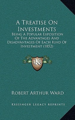 A Treatise On Investments: Being A Popular Exposition Of The Advantages And Disadvantages Of Each Kind Of Investment (1852)