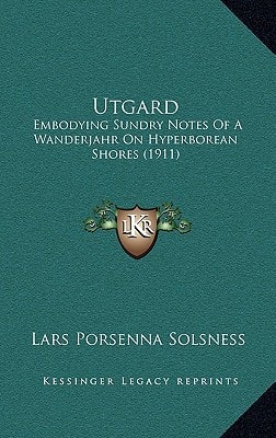 Utgard: Embodying Sundry Notes Of A Wanderjahr On Hyperborean Shores (1911)