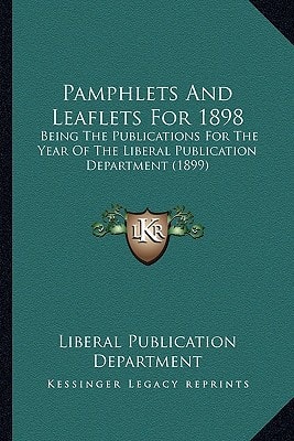 Pamphlets And Leaflets For 1898: Being The Publications For The Year Of The Liberal Publication Department (1899)