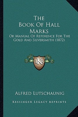 The Book Of Hall Marks: Or Manual Of Reference For The Gold And Silversmith (1872)