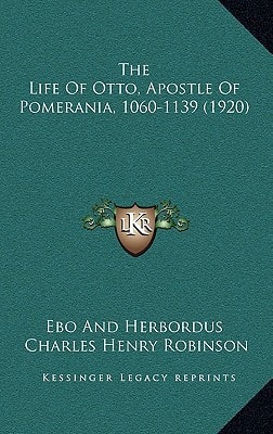 The Life Of Otto, Apostle Of Pomerania, 1060-1139 (1920)