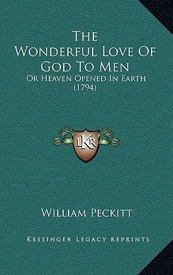 The Wonderful Love Of God To Men: Or Heaven Opened In Earth (1794)