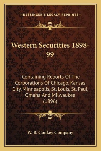 Western Securities 1898-99: Containing Reports Of The Corporations Of Chicago, Kansas City, Minneapolis, St. Louis, St. Paul, Omaha And Milwaukee (1896)