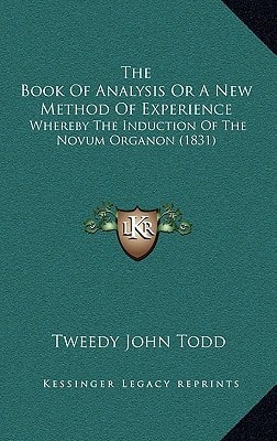 The Book Of Analysis Or A New Method Of Experience: Whereby The Induction Of The Novum Organon (1831)
